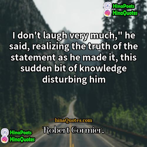 Robert Cormier Quotes | I don't laugh very much," he said,